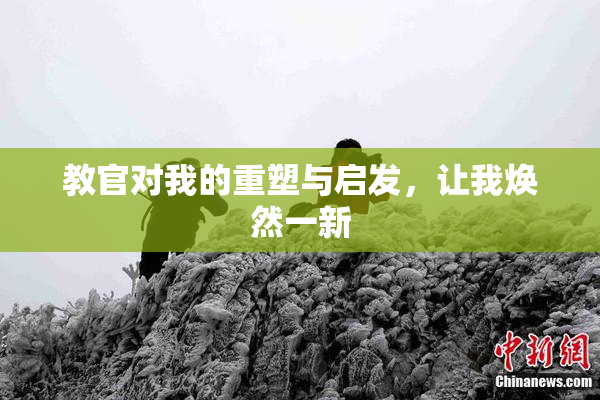 教官对我的重塑与启发，让我焕然一新