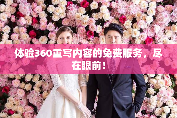 体验360重写内容的免费服务，尽在眼前！