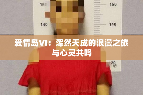 爱情岛VI：浑然天成的浪漫之旅与心灵共鸣