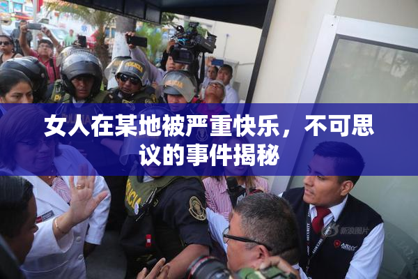女人在某地被严重快乐，不可思议的事件揭秘