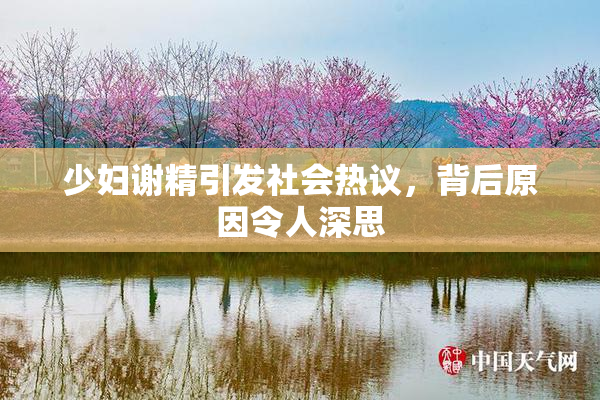 少妇谢精引发社会热议，背后原因令人深思