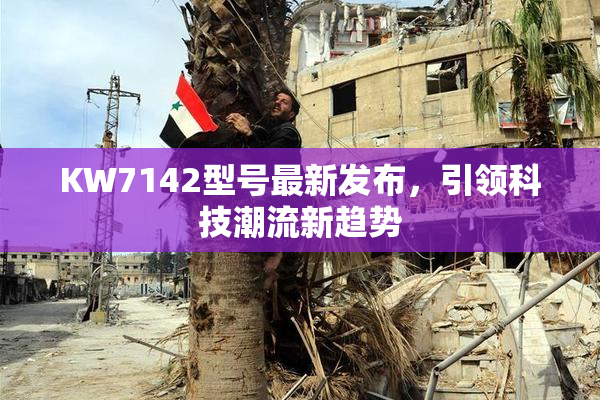 KW7142型号最新发布，引领科技潮流新趋势