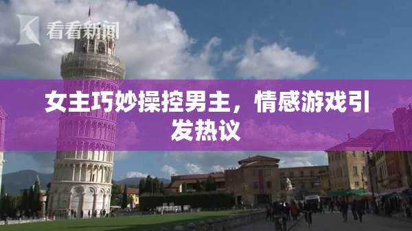 女主巧妙操控男主，情感游戏引发热议