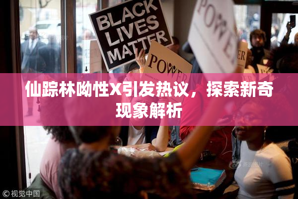 仙踪林呦性X引发热议，探索新奇现象解析