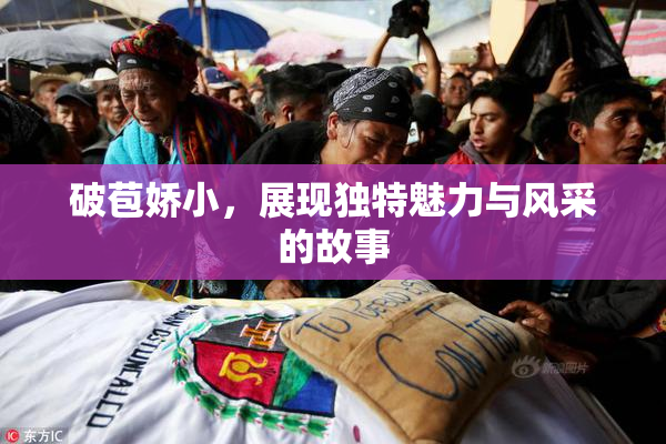 破苞娇小，展现独特魅力与风采的故事