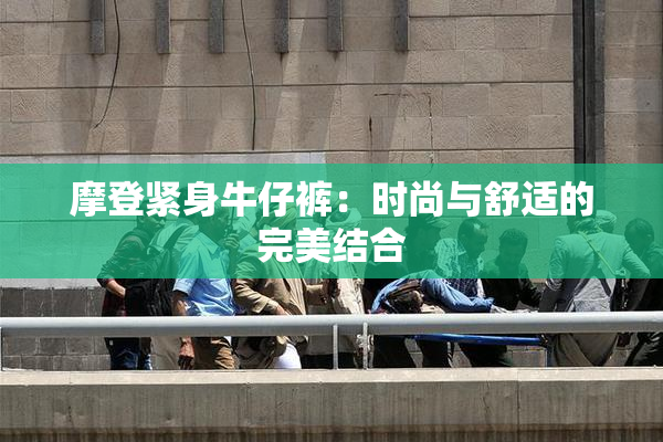 摩登紧身牛仔裤：时尚与舒适的完美结合