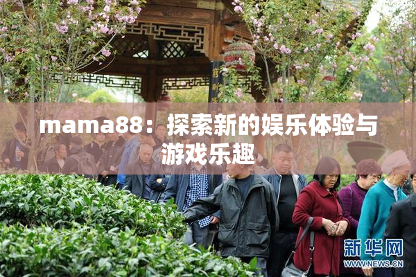 mama88：探索新的娱乐体验与游戏乐趣