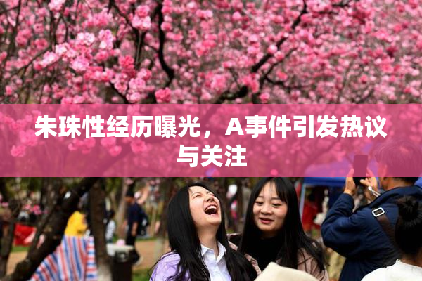 朱珠性经历曝光，A事件引发热议与关注