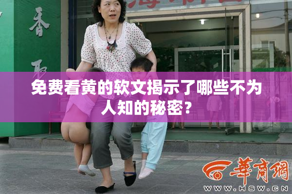 免费看黄的软文揭示了哪些不为人知的秘密？