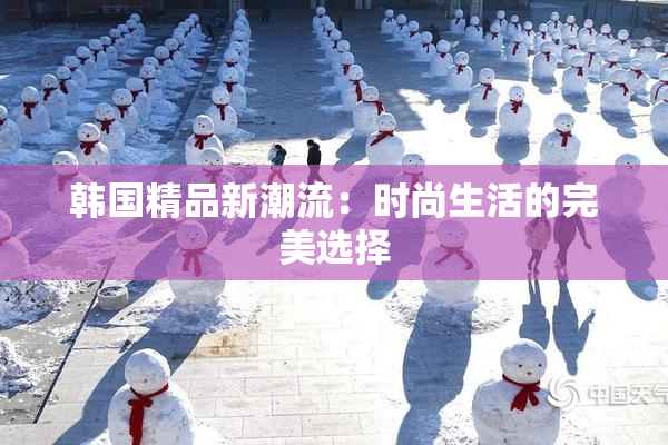 韩国精品新潮流：时尚生活的完美选择