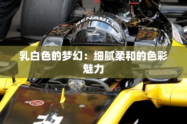 乳白色的梦幻：细腻柔和的色彩魅力