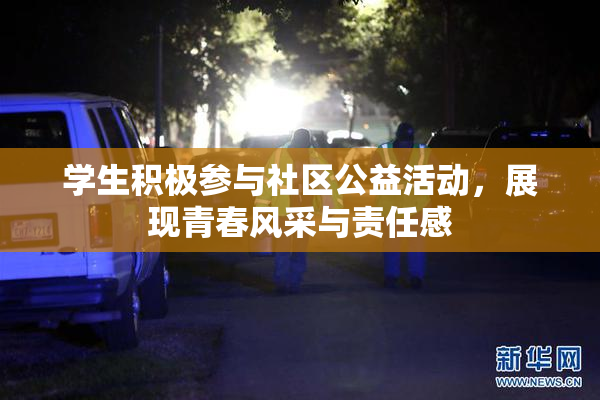学生积极参与社区公益活动，展现青春风采与责任感