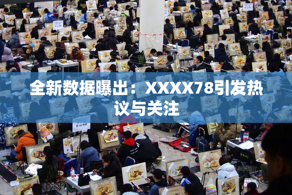 全新数据曝出：XXXX78引发热议与关注