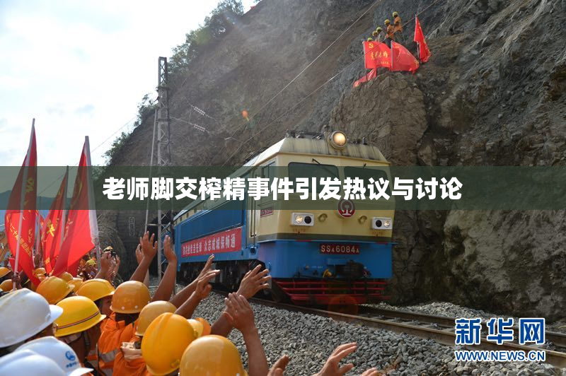 老师脚交榨精事件引发热议与讨论
