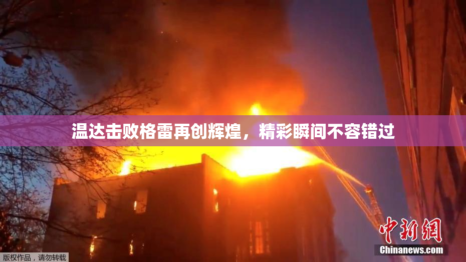 温达击败格雷再创辉煌，精彩瞬间不容错过