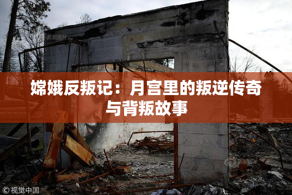 嫦娥反叛记：月宫里的叛逆传奇与背叛故事