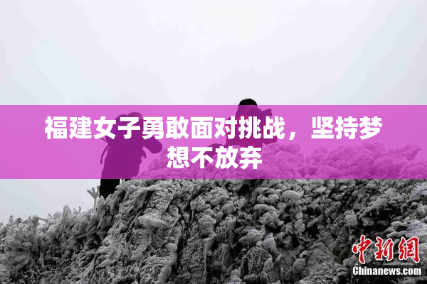 福建女子勇敢面对挑战，坚持梦想不放弃