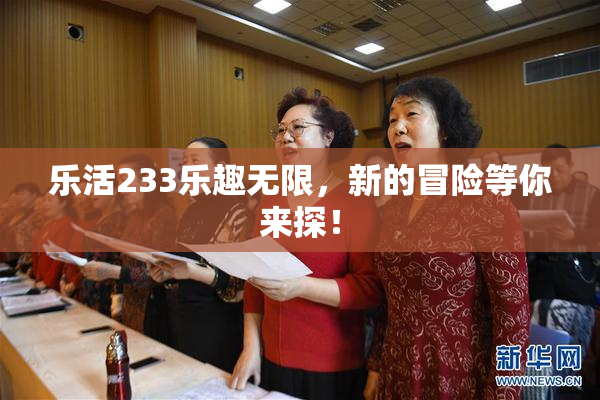 乐活233乐趣无限，新的冒险等你来探！