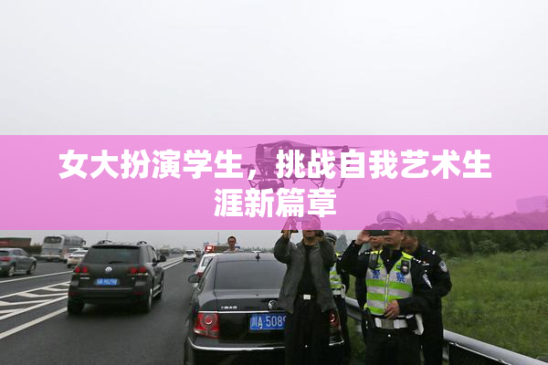 女大扮演学生，挑战自我艺术生涯新篇章