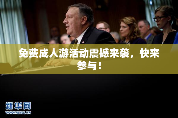 免费成人游活动震撼来袭，快来参与！