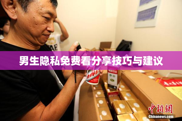 男生隐私免费看分享技巧与建议