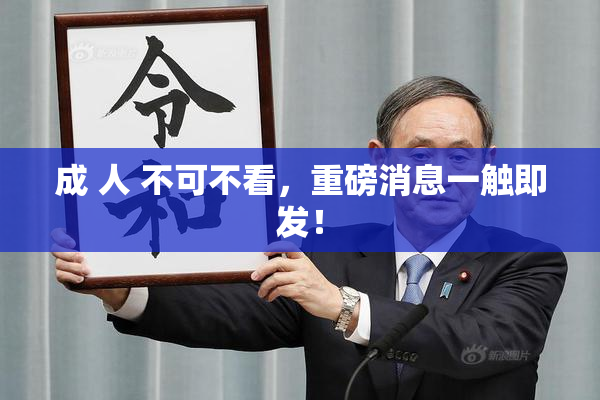 成 人 不可不看，重磅消息一触即发！