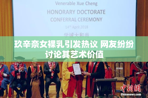 玖辛奈女裸乳引发热议 网友纷纷讨论其艺术价值