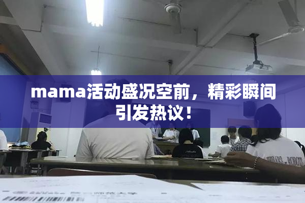 mama活动盛况空前，精彩瞬间引发热议！