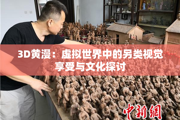 3D黄漫：虚拟世界中的另类视觉享受与文化探讨