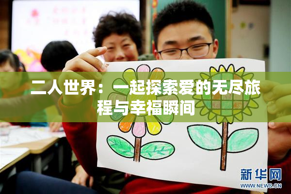 二人世界：一起探索爱的无尽旅程与幸福瞬间