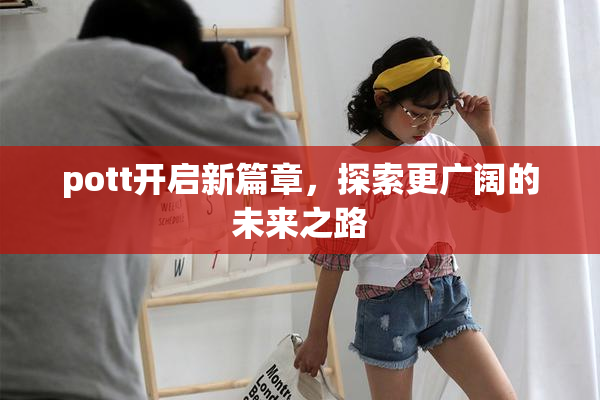 pott开启新篇章，探索更广阔的未来之路