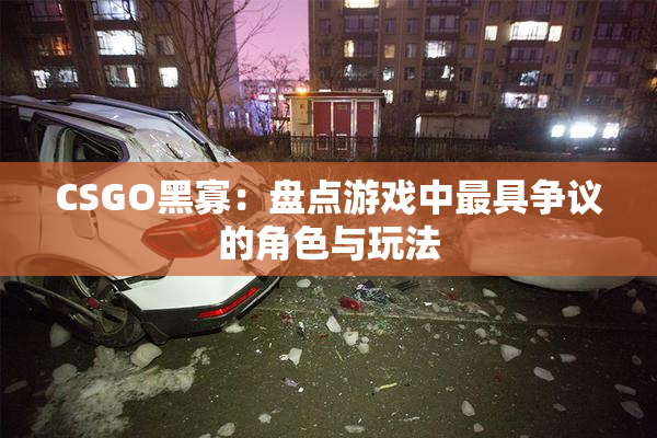 CSGO黑寡：盘点游戏中最具争议的角色与玩法