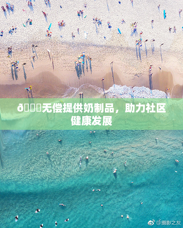 🔞无偿提供奶制品，助力社区健康发展