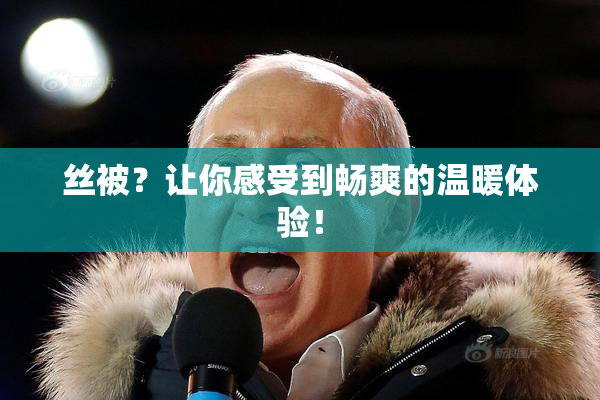 丝被？让你感受到畅爽的温暖体验！