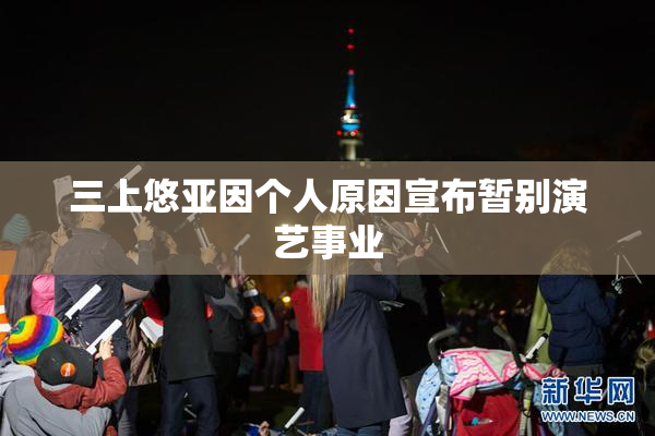 三上悠亚因个人原因宣布暂别演艺事业