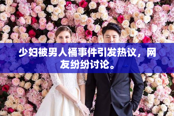 少妇被男人桶事件引发热议，网友纷纷讨论。