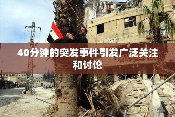40分钟的突发事件引发广泛关注和讨论