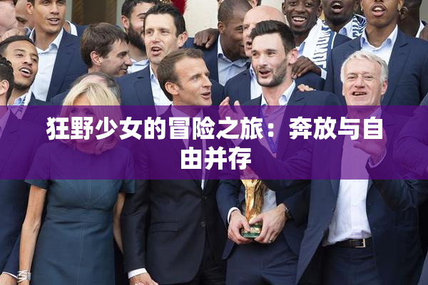 狂野少女的冒险之旅：奔放与自由并存
