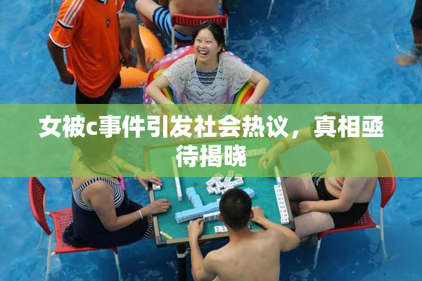 女被c事件引发社会热议，真相亟待揭晓