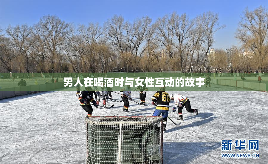 男人在喝酒时与女性互动的故事