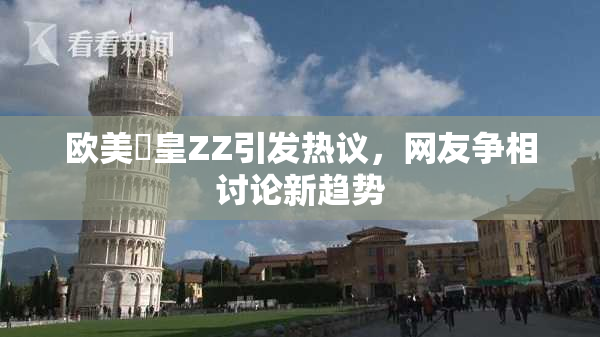 欧美嘼皇ZZ引发热议，网友争相讨论新趋势