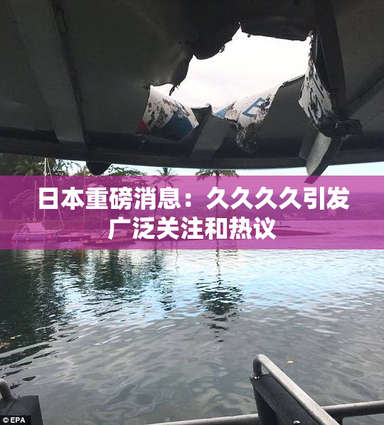 日本重磅消息：久久久久引发广泛关注和热议