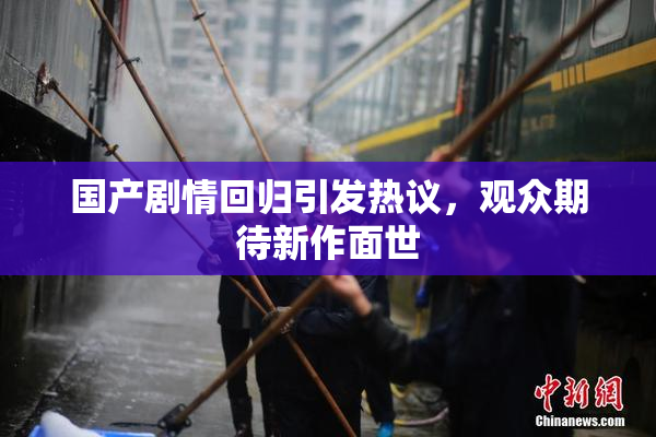 国产剧情回归引发热议，观众期待新作面世