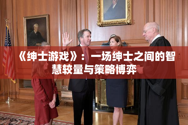 《绅士游戏》：一场绅士之间的智慧较量与策略博弈
