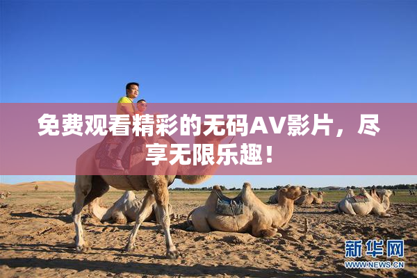 免费观看精彩的无码AV影片，尽享无限乐趣！