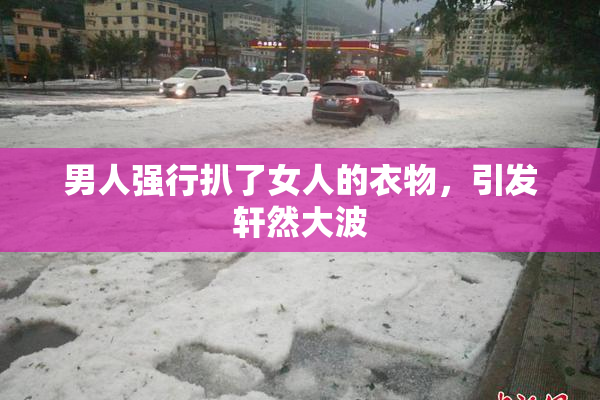 男人强行扒了女人的衣物，引发轩然大波
