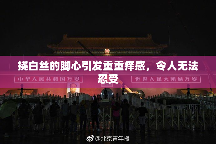 挠白丝的脚心引发重重痒感，令人无法忍受