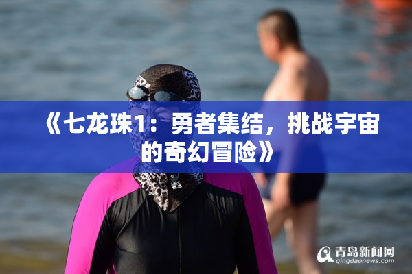 《七龙珠1：勇者集结，挑战宇宙的奇幻冒险》