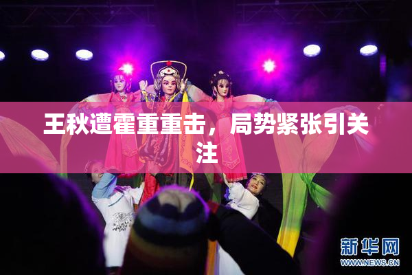 王秋遭霍重重击，局势紧张引关注