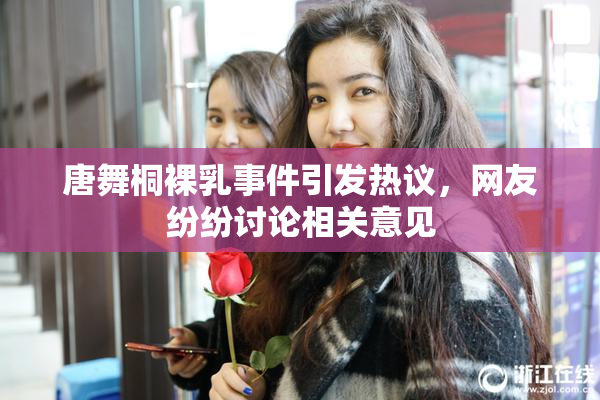 唐舞桐裸乳事件引发热议，网友纷纷讨论相关意见